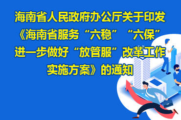 海南省人民政府办公厅关于印发《海南省服务“六稳”“六保”进一步做好“放管服”改革工作实施方案》的通知
