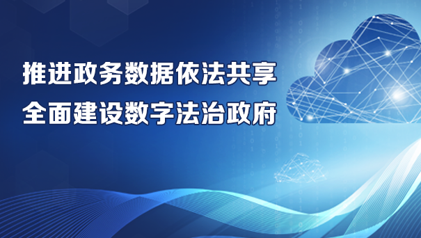推进政务数据依法共享 全面建设数字法治政府