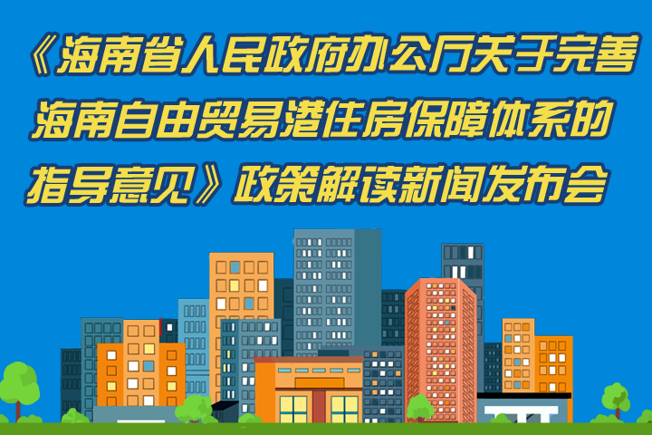 《海南省人民政府办公厅关于完善海南自由贸易港住房保障体系的指导意见》政策解读新闻发布会