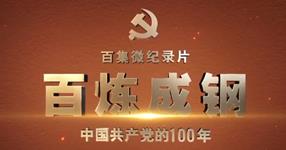 百集微纪录片《百炼成钢：中国共产党的100年》