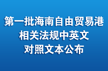 第一批海南自由贸易港相关法规中英文对照文本公布